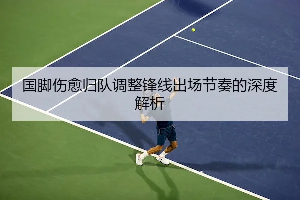 国脚伤愈归队调整锋线出场节奏的深度解析